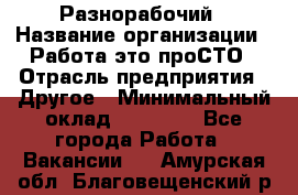 Разнорабочий › Название организации ­ Работа-это проСТО › Отрасль предприятия ­ Другое › Минимальный оклад ­ 24 500 - Все города Работа » Вакансии   . Амурская обл.,Благовещенский р-н